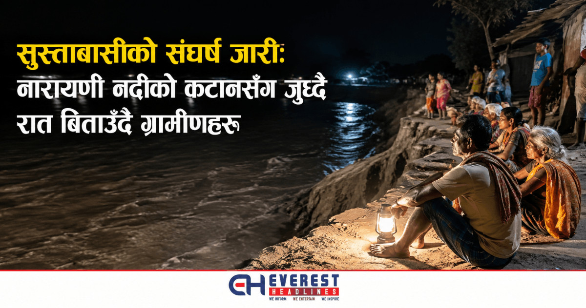 सुस्ताबासीको संघर्ष जारी: नारायणी नदीको कटानसँग जुध्दै रात बिताउँदै ग्रामीणहरू