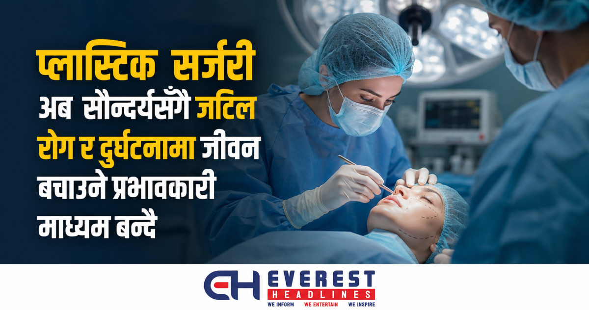 प्लास्टिक सर्जरी अब सौन्दर्यसँगै जटिल रोग र दुर्घटनामा जीवन बचाउने प्रभावकारी माध्यम बन्दै