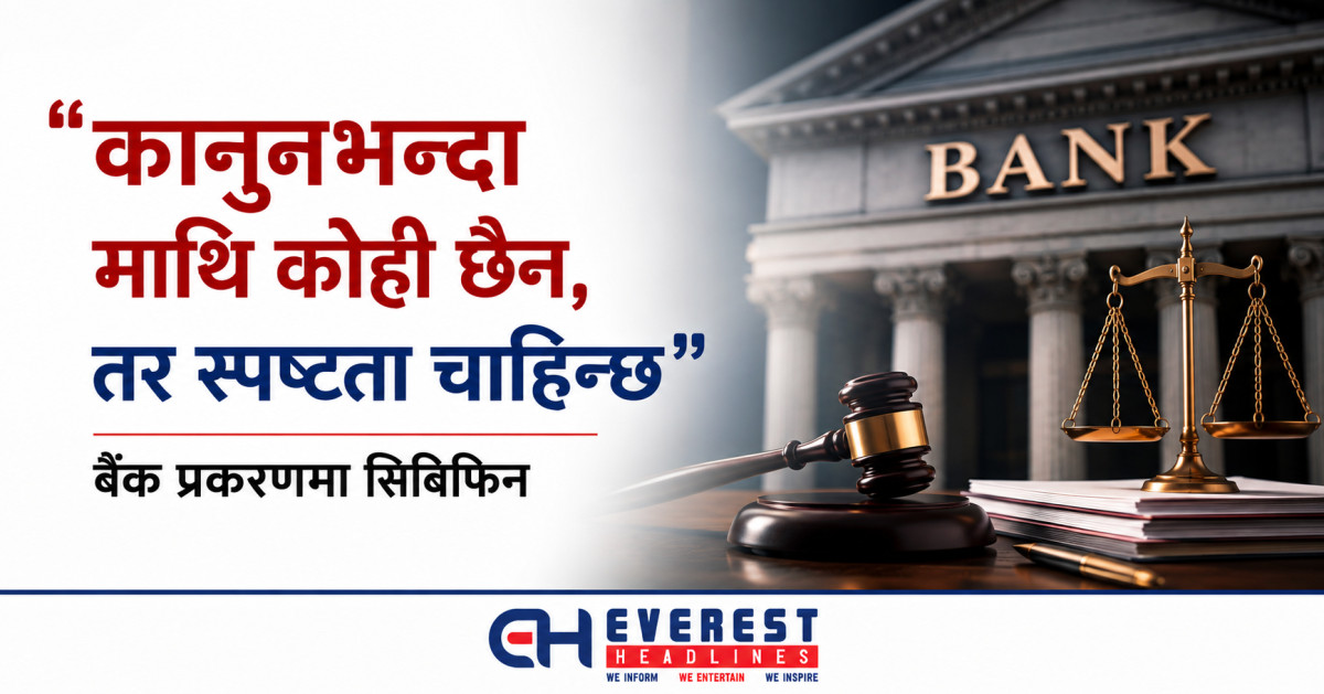 "कानुनभन्दा माथि कोही छैन, तर स्पष्टता चाहिन्छ": बैंक प्रकरणमा सिबिफिन