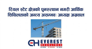 रियल स्टेट क्षेत्रको पुनरुत्थान नगरी आर्थिक शिथिलताको अन्त्य असम्भव: अध्यक्ष अग्रवाल