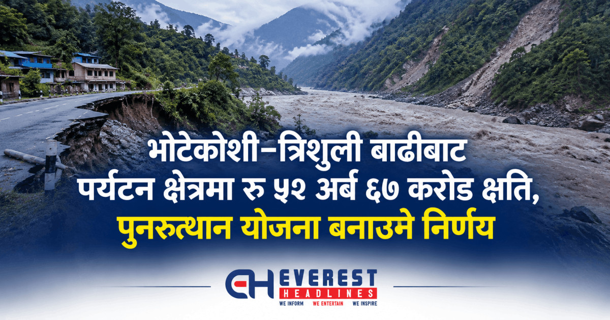 भोटेकोशी–त्रिशुली बाढीबाट पर्यटन क्षेत्रमा रु ५२ अर्ब ६७ करोड क्षति, पुनरुत्थान योजना बनाउने निर्णय